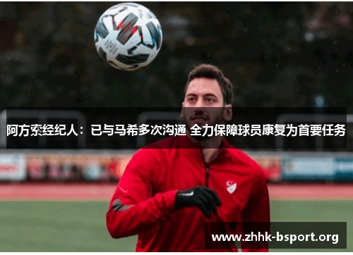 阿方索经纪人：已与马希多次沟通 全力保障球员康复为首要任务