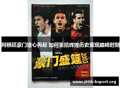 阿根廷豪门雄心再起 如何重拾辉煌历史重现巅峰时刻