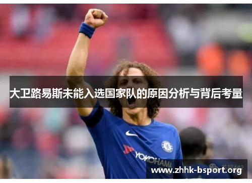 大卫路易斯未能入选国家队的原因分析与背后考量