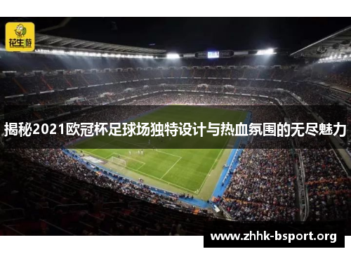 揭秘2021欧冠杯足球场独特设计与热血氛围的无尽魅力
