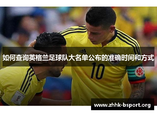 如何查询英格兰足球队大名单公布的准确时间和方式 如何查询英格兰足球队大名单公布的准确时间和方式