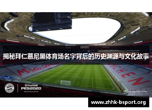 揭秘拜仁慕尼黑体育场名字背后的历史渊源与文化故事 揭秘拜仁慕尼黑体育场名字背后的历史渊源与文化故事