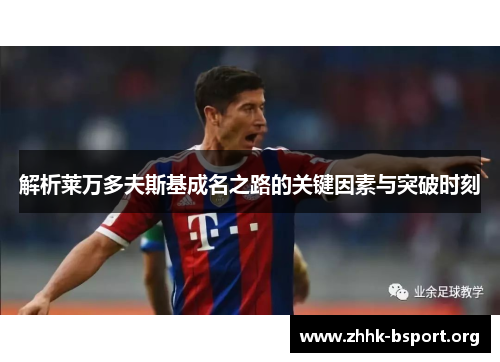 解析莱万多夫斯基成名之路的关键因素与突破时刻