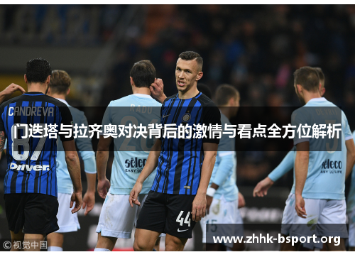 门迭塔与拉齐奥对决背后的激情与看点全方位解析