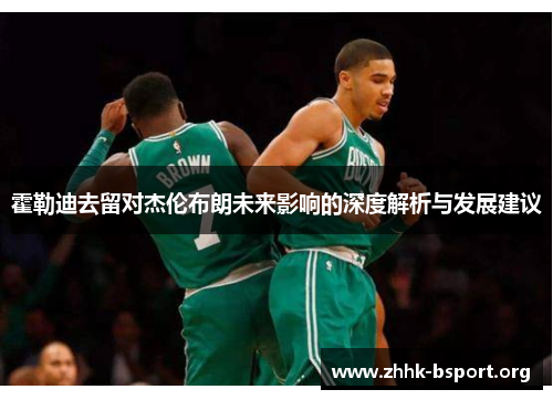 霍勒迪去留对杰伦布朗未来影响的深度解析与发展建议