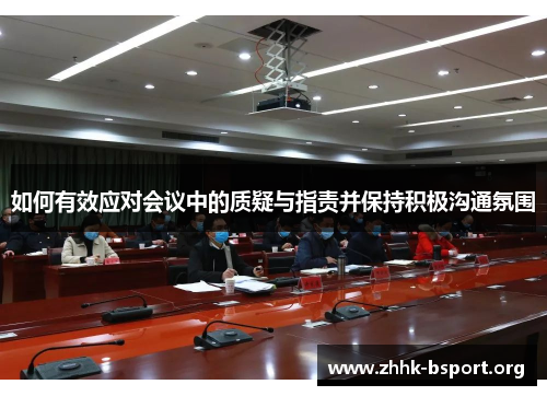 如何有效应对会议中的质疑与指责并保持积极沟通氛围
