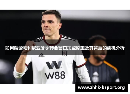 如何解读帕利尼亚冬季转会窗口加盟愿望及其背后的动机分析