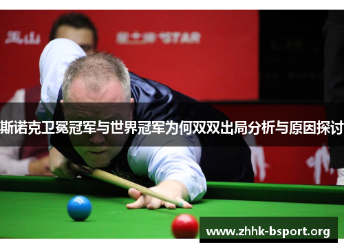 斯诺克卫冕冠军与世界冠军为何双双出局分析与原因探讨 斯诺克卫冕冠军与世界冠军为何双双出局分析与原因探讨