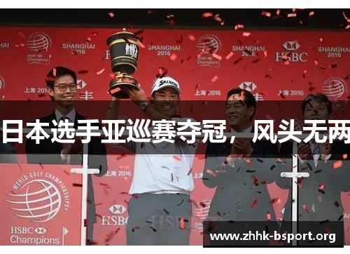 日本选手亚巡赛夺冠,风头无两 日本选手亚巡赛夺冠,风头无两