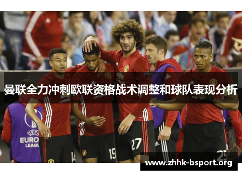 曼联全力冲刺欧联资格战术调整和球队表现分析 曼联全力冲刺欧联资格战术调整和球队表现分析