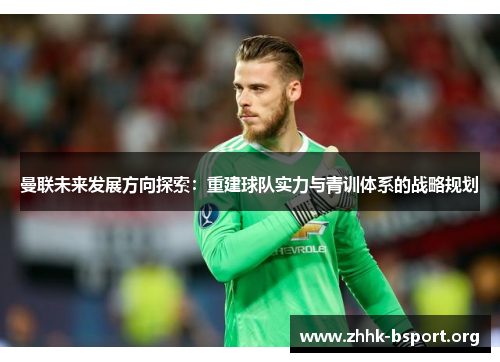曼联未来发展方向探索:重建球队实力与青训体系的战略规划 曼联未来发展方向探索:重建球队实力与青训体系的战略规划