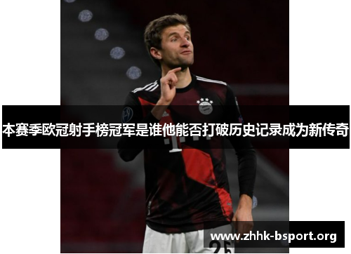 本赛季欧冠射手榜冠军是谁他能否打破历史记录成为新传奇 本赛季欧冠射手榜冠军是谁他能否打破历史记录成为新传奇