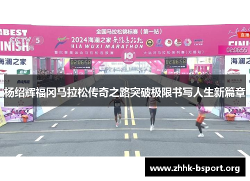 杨绍辉福冈马拉松传奇之路突破极限书写人生新篇章 杨绍辉福冈马拉松传奇之路突破极限书写人生新篇章