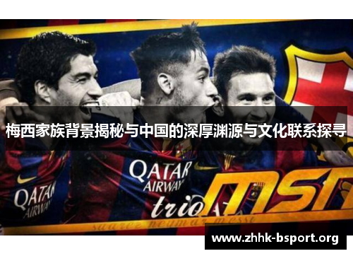 梅西家族背景揭秘与中国的深厚渊源与文化联系探寻 梅西家族背景揭秘与中国的深厚渊源与文化联系探寻