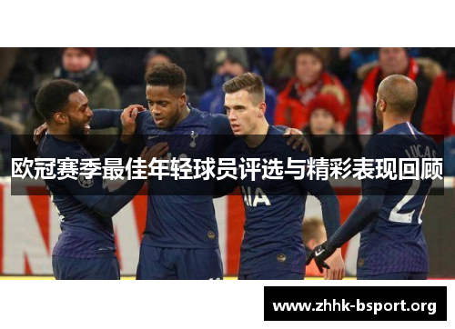 欧冠赛季最佳年轻球员评选与精彩表现回顾 欧冠赛季最佳年轻球员评选与精彩表现回顾
