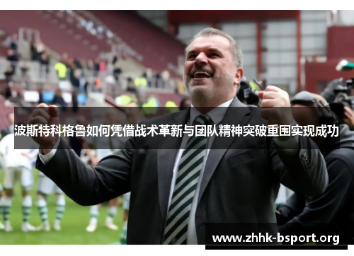 波斯特科格鲁如何凭借战术革新与团队精神突破重围实现成功
