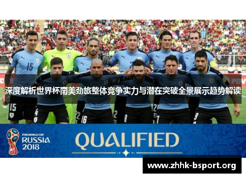 深度解析世界杯南美劲旅整体竞争实力与潜在突破全景展示趋势解读