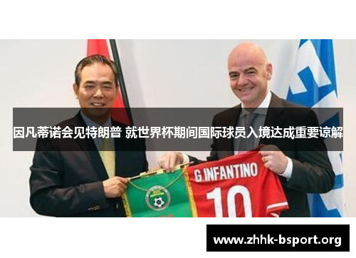 因凡蒂诺会见特朗普 就世界杯期间国际球员入境达成重要谅解