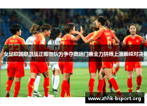 女足欧国联激战正酣各队为争夺奥运门票全力拼搏上演巅峰对决 女足欧国联激战正酣各队为争夺奥运门票全力拼搏上演巅峰对决