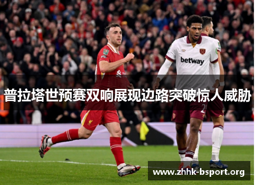 普拉塔世预赛双响展现边路突破惊人威胁
