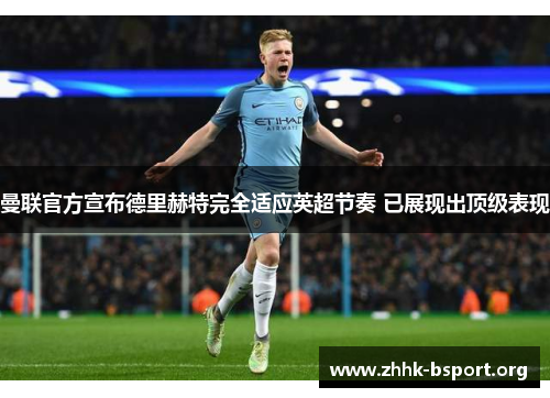 曼联官方宣布德里赫特完全适应英超节奏 已展现出顶级表现