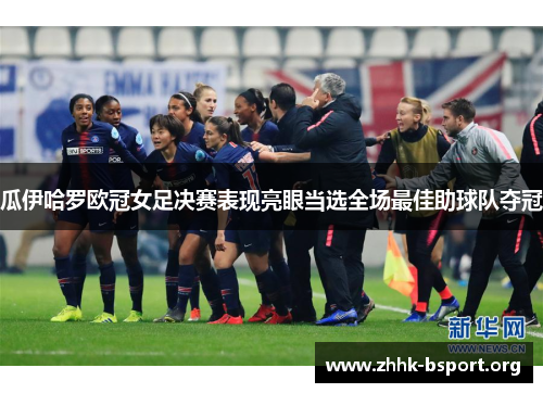 瓜伊哈罗欧冠女足决赛表现亮眼当选全场最佳助球队夺冠