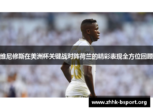 维尼修斯在美洲杯关键战对阵荷兰的精彩表现全方位回顾