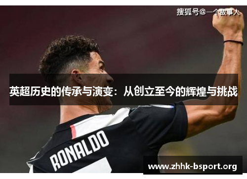 英超历史的传承与演变:从创立至今的辉煌与挑战 英超历史的传承与演变:从创立至今的辉煌与挑战