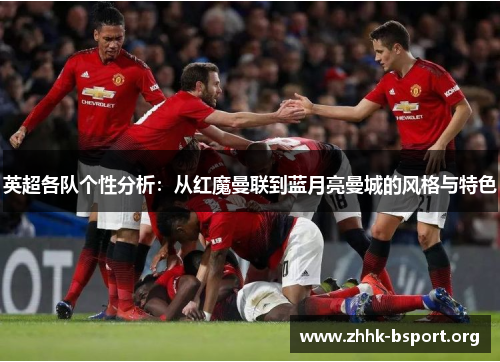 英超各队个性分析:从红魔曼联到蓝月亮曼城的风格与特色 英超各队个性分析:从红魔曼联到蓝月亮曼城的风格与特色