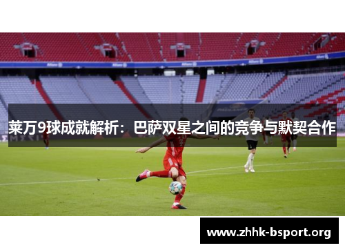 莱万9球成就解析：巴萨双星之间的竞争与默契合作