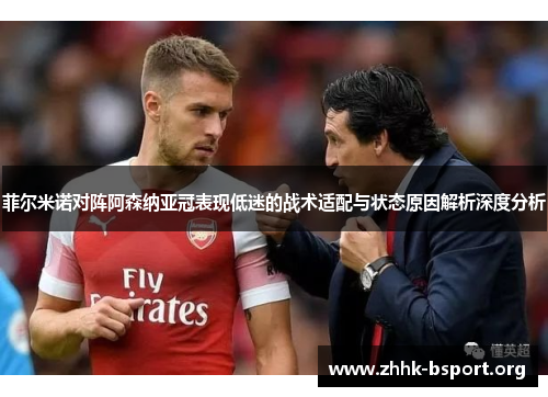 菲尔米诺对阵阿森纳亚冠表现低迷的战术适配与状态原因解析深度分析