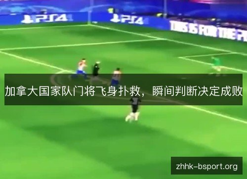 加拿大国家队门将飞身扑救，瞬间判断决定成败