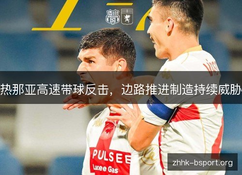 热那亚高速带球反击，边路推进制造持续威胁