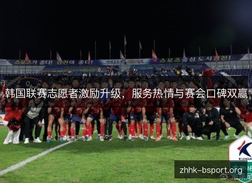 韩国联赛志愿者激励升级，服务热情与赛会口碑双赢