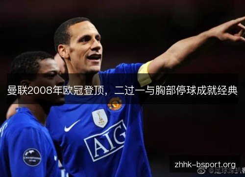 曼联2008年欧冠登顶，二过一与胸部停球成就经典