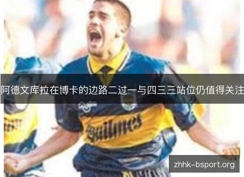 阿德文库拉在博卡的边路二过一与四三三站位仍值得关注